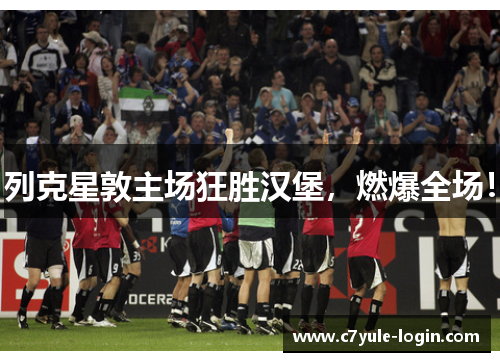 列克星敦主场狂胜汉堡，燃爆全场！