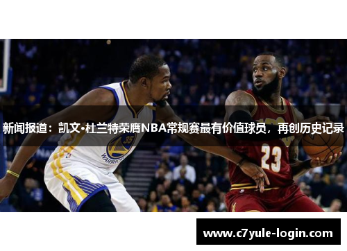 新闻报道：凯文·杜兰特荣膺NBA常规赛最有价值球员，再创历史记录