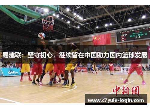 易建联：坚守初心，继续留在中国助力国内篮球发展