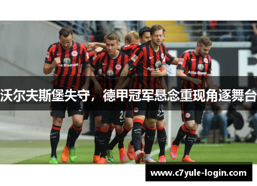 沃尔夫斯堡失守，德甲冠军悬念重现角逐舞台