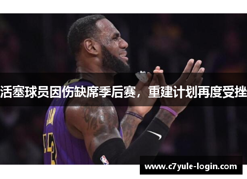 活塞球员因伤缺席季后赛，重建计划再度受挫