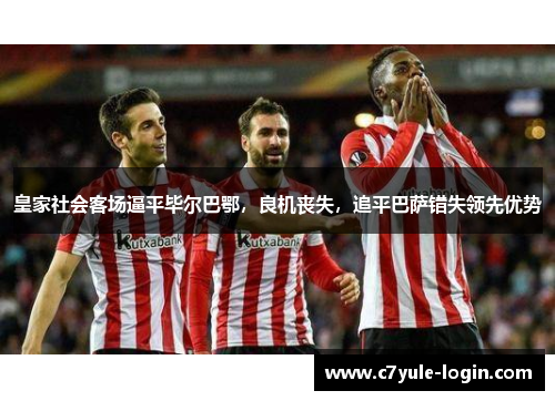 皇家社会客场逼平毕尔巴鄂，良机丧失，追平巴萨错失领先优势