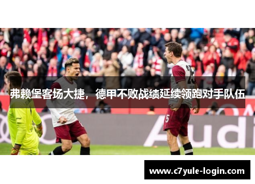 弗赖堡客场大捷，德甲不败战绩延续领跑对手队伍