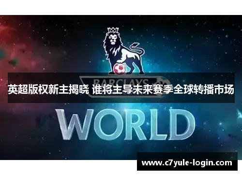 英超版权新主揭晓 谁将主导未来赛季全球转播市场