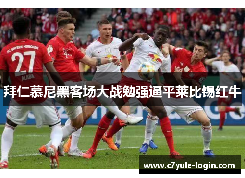 拜仁慕尼黑客场大战勉强逼平莱比锡红牛