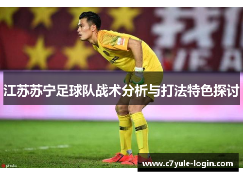 江苏苏宁足球队战术分析与打法特色探讨