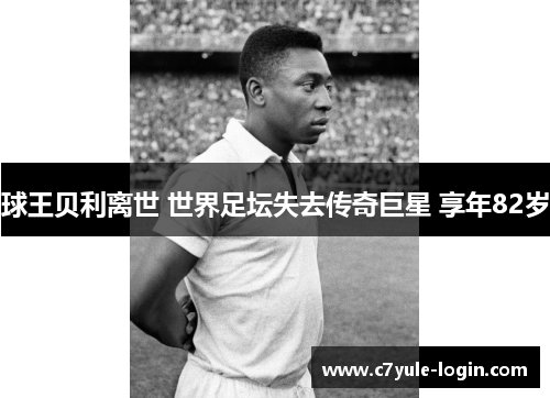 球王贝利离世 世界足坛失去传奇巨星 享年82岁