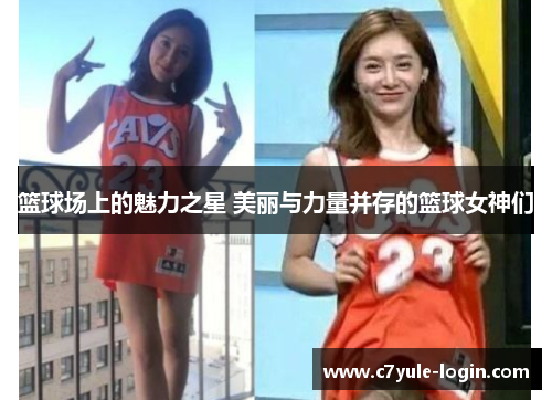 篮球场上的魅力之星 美丽与力量并存的篮球女神们