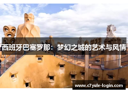 西班牙巴塞罗那：梦幻之城的艺术与风情