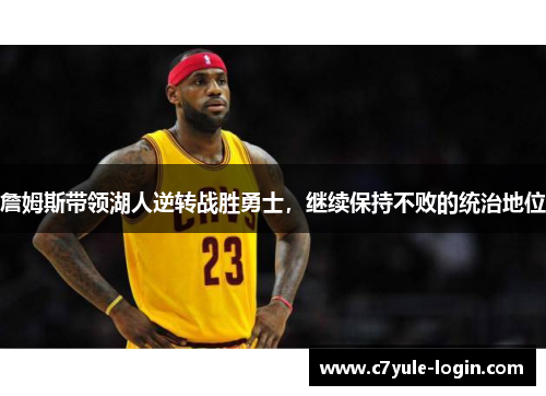 詹姆斯带领湖人逆转战胜勇士，继续保持不败的统治地位