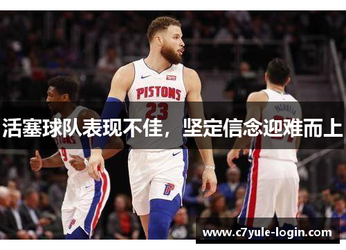 活塞球队表现不佳，坚定信念迎难而上