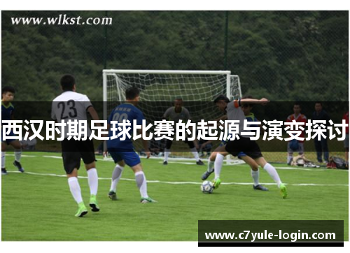 西汉时期足球比赛的起源与演变探讨
