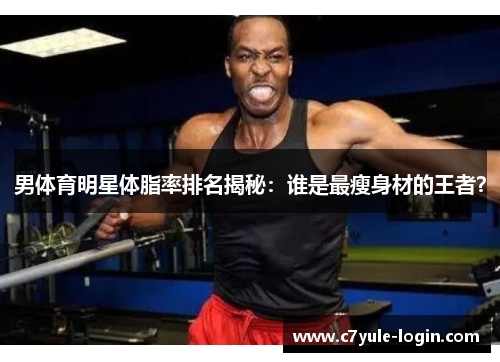 男体育明星体脂率排名揭秘：谁是最瘦身材的王者？