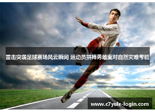 雷击突袭足球赛场风云瞬间 运动员拼搏勇敢面对自然灾难考验