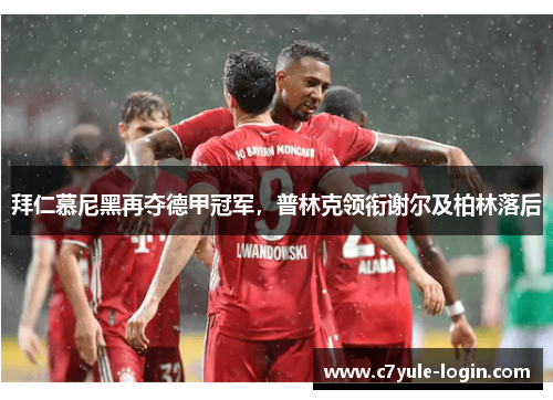拜仁慕尼黑再夺德甲冠军，普林克领衔谢尔及柏林落后