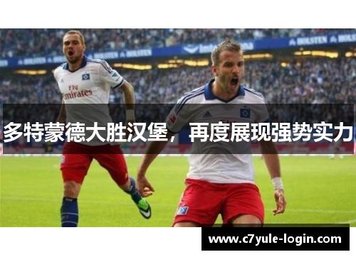 多特蒙德大胜汉堡，再度展现强势实力