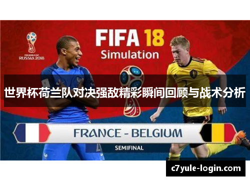 世界杯荷兰队对决强敌精彩瞬间回顾与战术分析