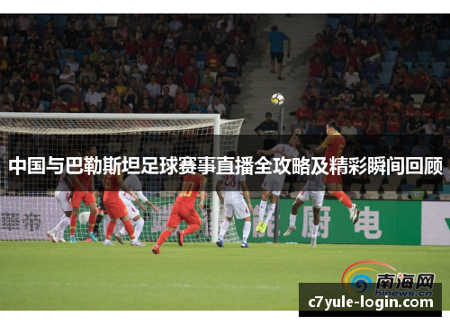 中国与巴勒斯坦足球赛事直播全攻略及精彩瞬间回顾