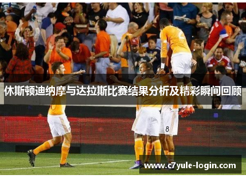 休斯顿迪纳摩与达拉斯比赛结果分析及精彩瞬间回顾