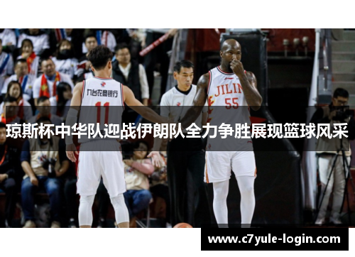 琼斯杯中华队迎战伊朗队全力争胜展现篮球风采