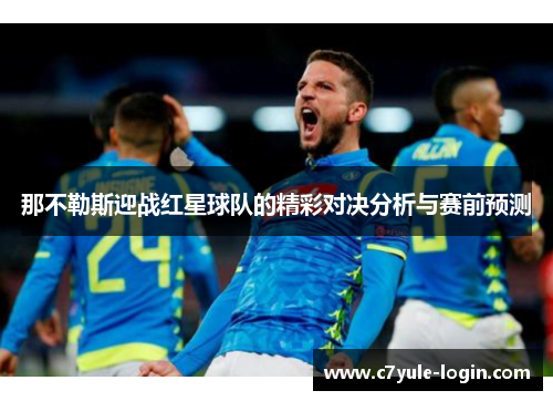 那不勒斯迎战红星球队的精彩对决分析与赛前预测