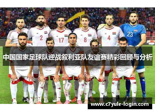 中国国家足球队迎战叙利亚队友谊赛精彩回顾与分析