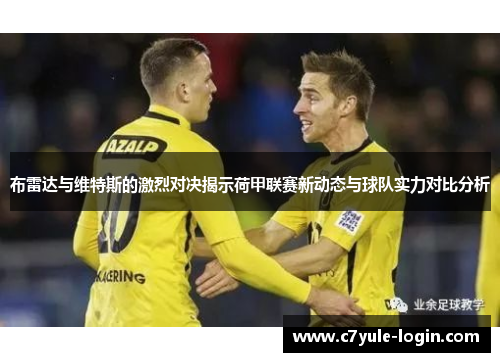 布雷达与维特斯的激烈对决揭示荷甲联赛新动态与球队实力对比分析