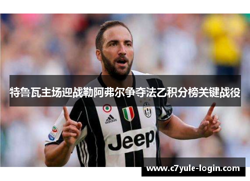 特鲁瓦主场迎战勒阿弗尔争夺法乙积分榜关键战役
